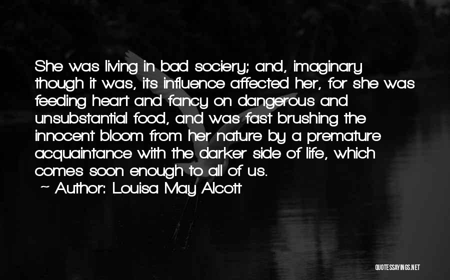 Louisa May Alcott Quotes: She Was Living In Bad Sociery; And, Imaginary Though It Was, Its Influence Affected Her, For She Was Feeding Heart