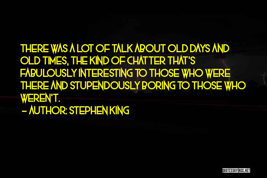 Stephen King Quotes: There Was A Lot Of Talk About Old Days And Old Times, The Kind Of Chatter That's Fabulously Interesting To
