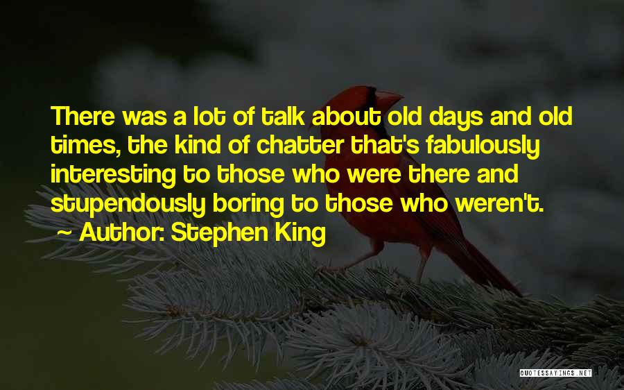 Stephen King Quotes: There Was A Lot Of Talk About Old Days And Old Times, The Kind Of Chatter That's Fabulously Interesting To