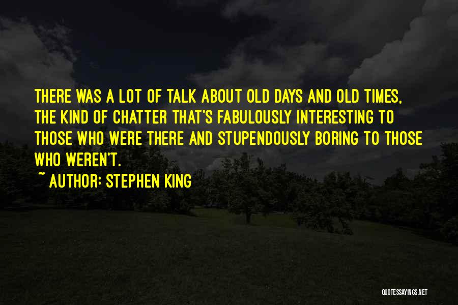 Stephen King Quotes: There Was A Lot Of Talk About Old Days And Old Times, The Kind Of Chatter That's Fabulously Interesting To