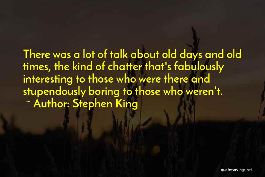 Stephen King Quotes: There Was A Lot Of Talk About Old Days And Old Times, The Kind Of Chatter That's Fabulously Interesting To