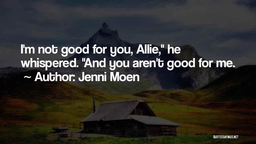 Jenni Moen Quotes: I'm Not Good For You, Allie, He Whispered. And You Aren't Good For Me.