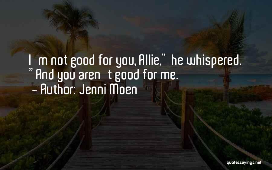 Jenni Moen Quotes: I'm Not Good For You, Allie, He Whispered. And You Aren't Good For Me.