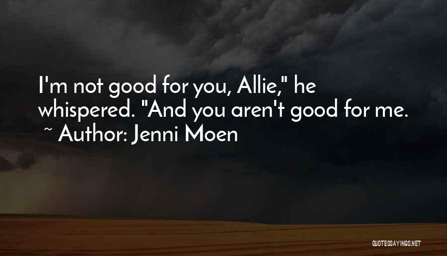 Jenni Moen Quotes: I'm Not Good For You, Allie, He Whispered. And You Aren't Good For Me.