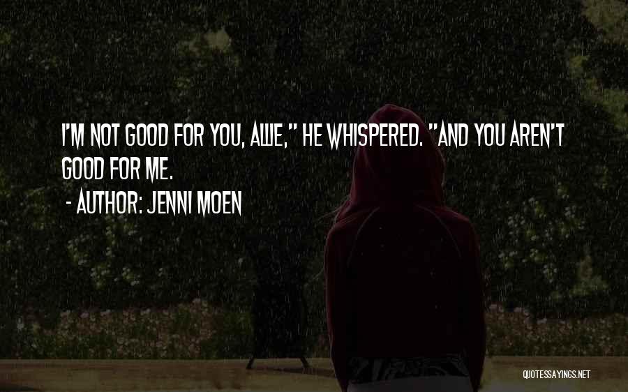 Jenni Moen Quotes: I'm Not Good For You, Allie, He Whispered. And You Aren't Good For Me.