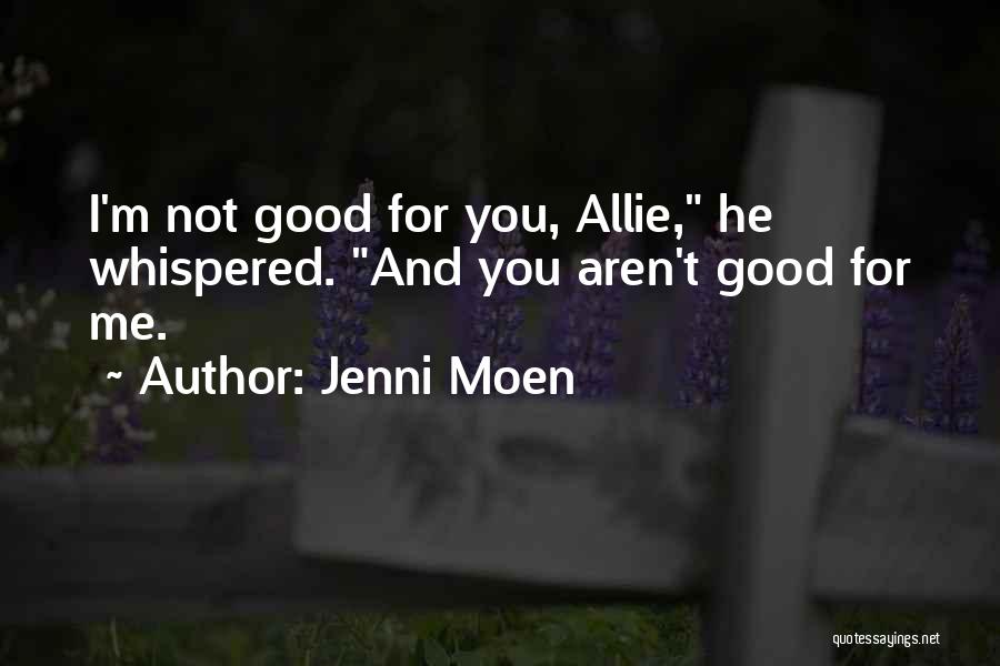 Jenni Moen Quotes: I'm Not Good For You, Allie, He Whispered. And You Aren't Good For Me.