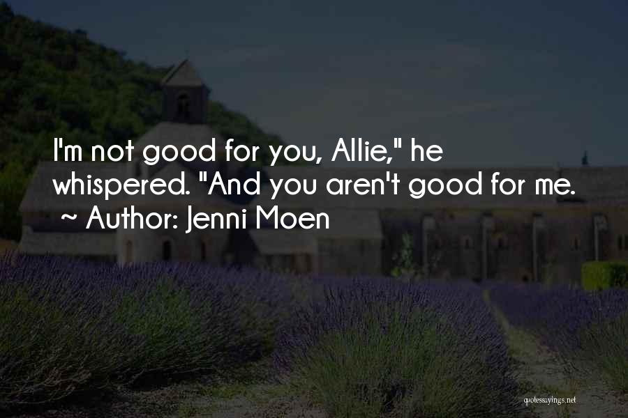 Jenni Moen Quotes: I'm Not Good For You, Allie, He Whispered. And You Aren't Good For Me.