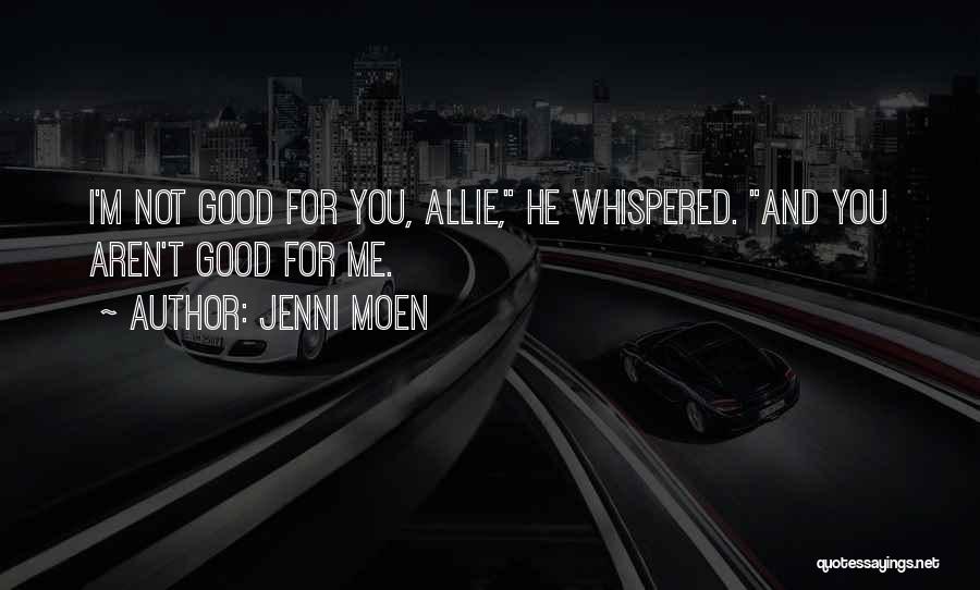 Jenni Moen Quotes: I'm Not Good For You, Allie, He Whispered. And You Aren't Good For Me.