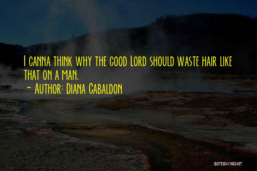 Diana Gabaldon Quotes: I Canna Think Why The Good Lord Should Waste Hair Like That On A Man.