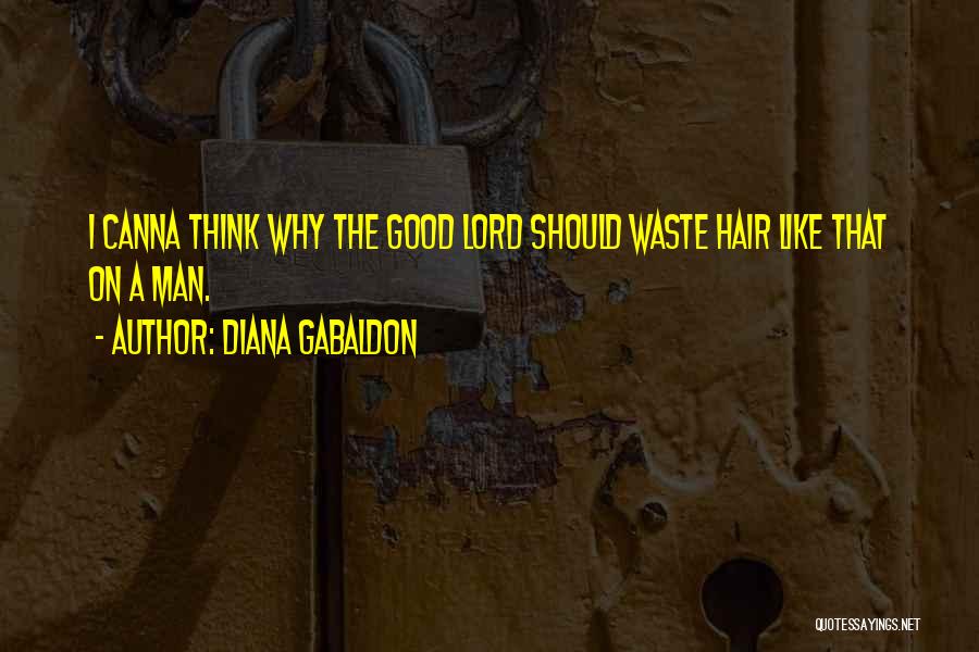 Diana Gabaldon Quotes: I Canna Think Why The Good Lord Should Waste Hair Like That On A Man.