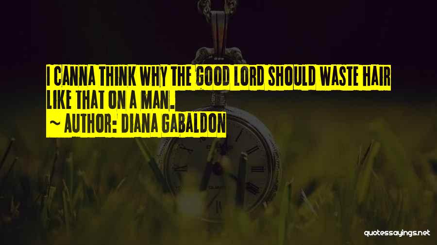 Diana Gabaldon Quotes: I Canna Think Why The Good Lord Should Waste Hair Like That On A Man.