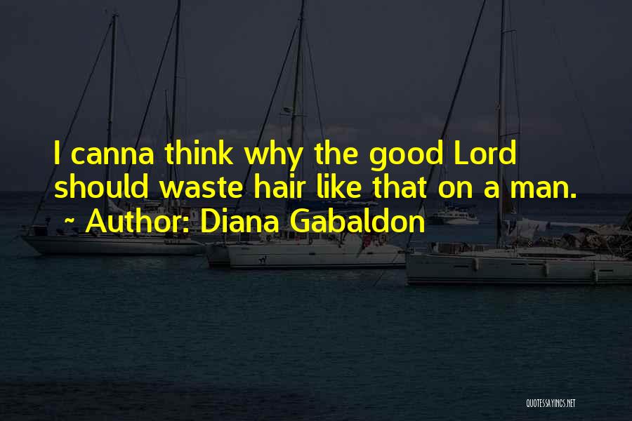 Diana Gabaldon Quotes: I Canna Think Why The Good Lord Should Waste Hair Like That On A Man.