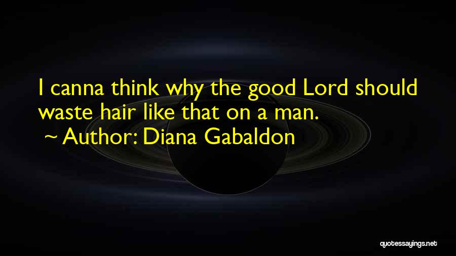 Diana Gabaldon Quotes: I Canna Think Why The Good Lord Should Waste Hair Like That On A Man.