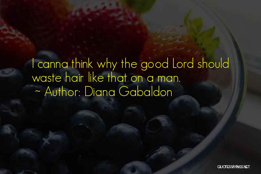 Diana Gabaldon Quotes: I Canna Think Why The Good Lord Should Waste Hair Like That On A Man.