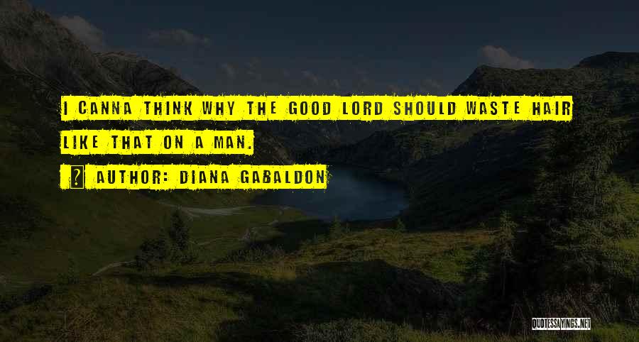 Diana Gabaldon Quotes: I Canna Think Why The Good Lord Should Waste Hair Like That On A Man.
