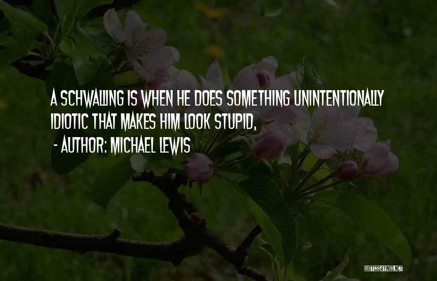 Michael Lewis Quotes: A Schwalling Is When He Does Something Unintentionally Idiotic That Makes Him Look Stupid,