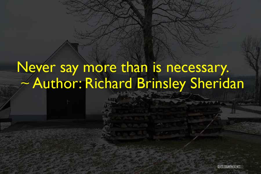 Richard Brinsley Sheridan Quotes: Never Say More Than Is Necessary.