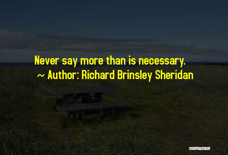 Richard Brinsley Sheridan Quotes: Never Say More Than Is Necessary.