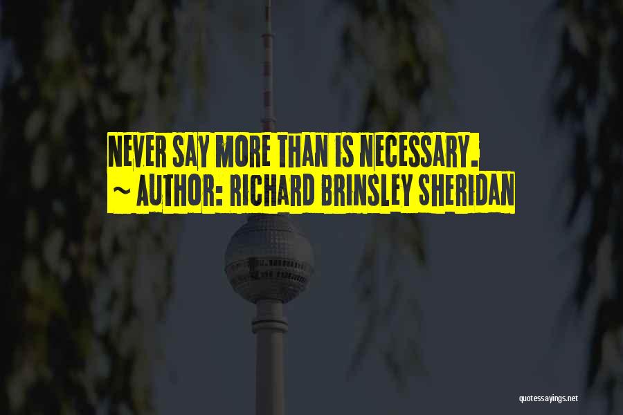 Richard Brinsley Sheridan Quotes: Never Say More Than Is Necessary.