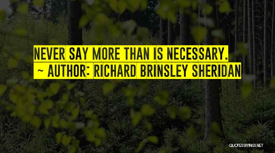 Richard Brinsley Sheridan Quotes: Never Say More Than Is Necessary.