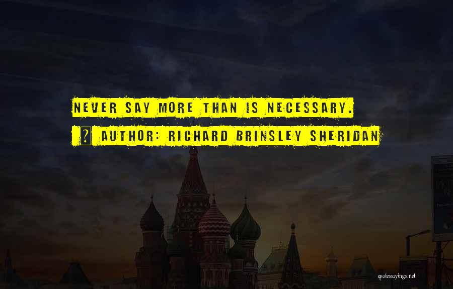 Richard Brinsley Sheridan Quotes: Never Say More Than Is Necessary.