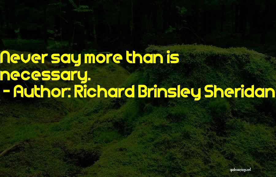 Richard Brinsley Sheridan Quotes: Never Say More Than Is Necessary.