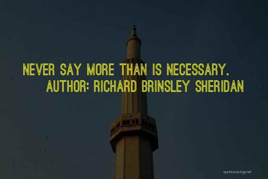 Richard Brinsley Sheridan Quotes: Never Say More Than Is Necessary.