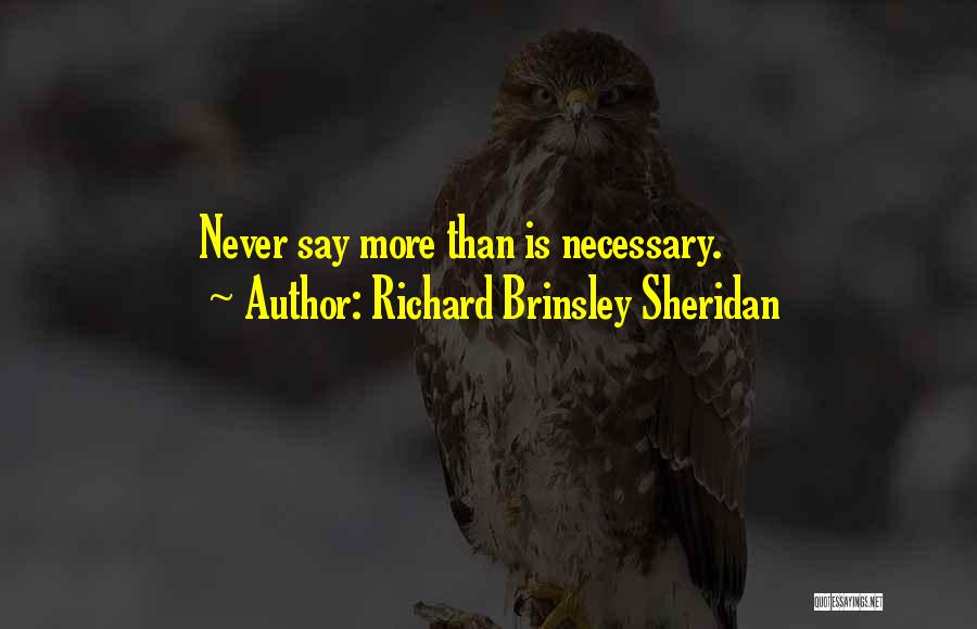 Richard Brinsley Sheridan Quotes: Never Say More Than Is Necessary.