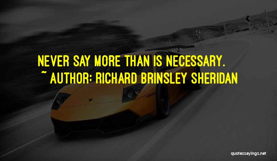 Richard Brinsley Sheridan Quotes: Never Say More Than Is Necessary.