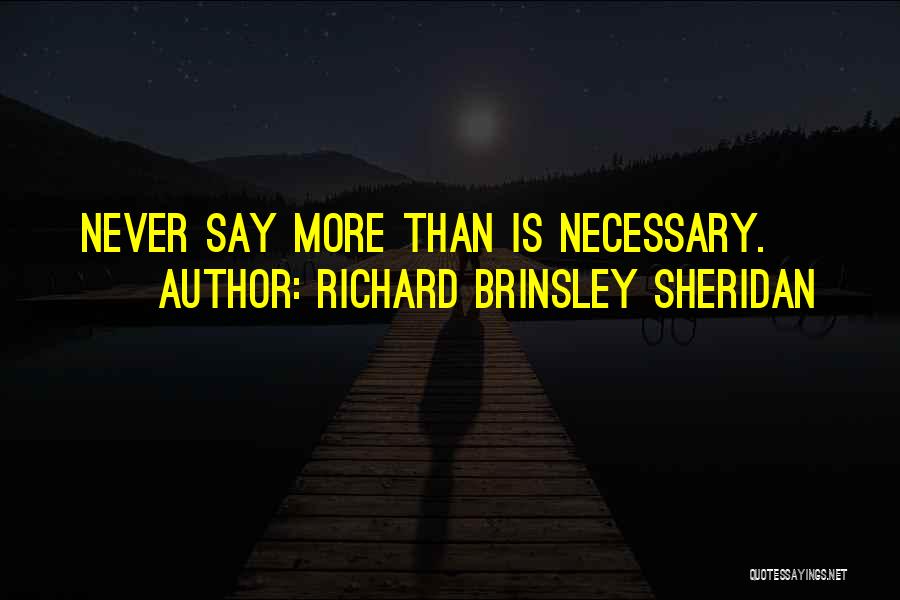 Richard Brinsley Sheridan Quotes: Never Say More Than Is Necessary.