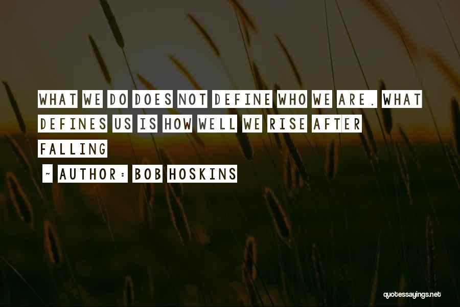 Bob Hoskins Quotes: What We Do Does Not Define Who We Are. What Defines Us Is How Well We Rise After Falling