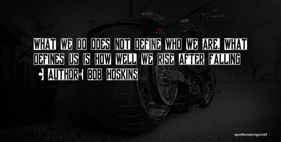 Bob Hoskins Quotes: What We Do Does Not Define Who We Are. What Defines Us Is How Well We Rise After Falling