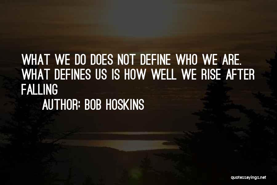 Bob Hoskins Quotes: What We Do Does Not Define Who We Are. What Defines Us Is How Well We Rise After Falling