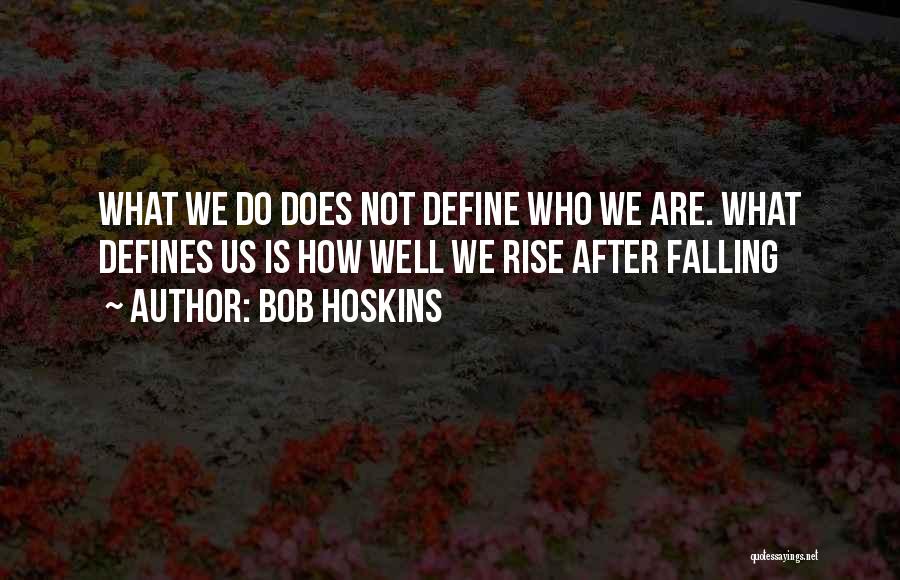 Bob Hoskins Quotes: What We Do Does Not Define Who We Are. What Defines Us Is How Well We Rise After Falling