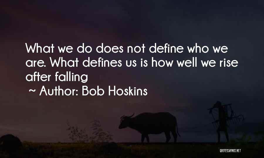 Bob Hoskins Quotes: What We Do Does Not Define Who We Are. What Defines Us Is How Well We Rise After Falling
