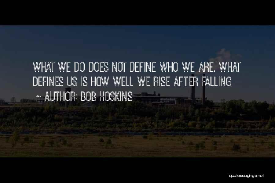 Bob Hoskins Quotes: What We Do Does Not Define Who We Are. What Defines Us Is How Well We Rise After Falling