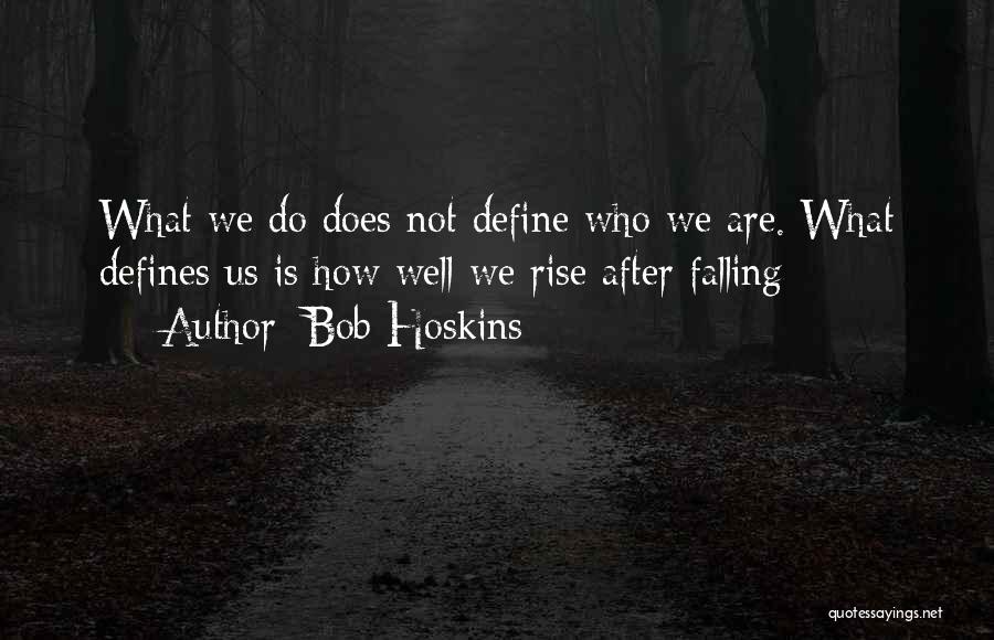 Bob Hoskins Quotes: What We Do Does Not Define Who We Are. What Defines Us Is How Well We Rise After Falling