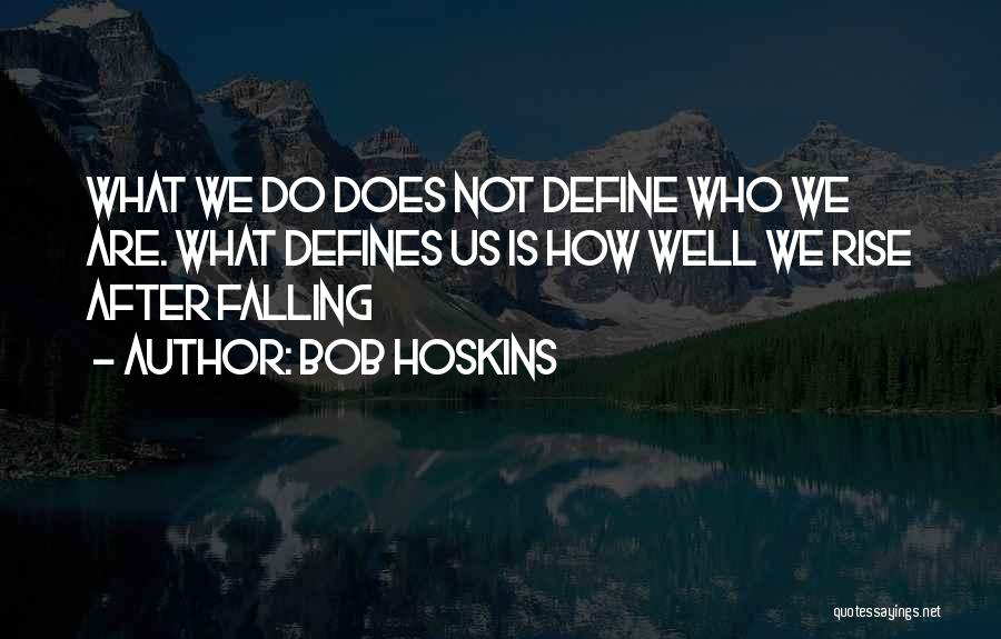 Bob Hoskins Quotes: What We Do Does Not Define Who We Are. What Defines Us Is How Well We Rise After Falling