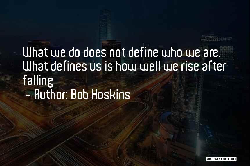 Bob Hoskins Quotes: What We Do Does Not Define Who We Are. What Defines Us Is How Well We Rise After Falling