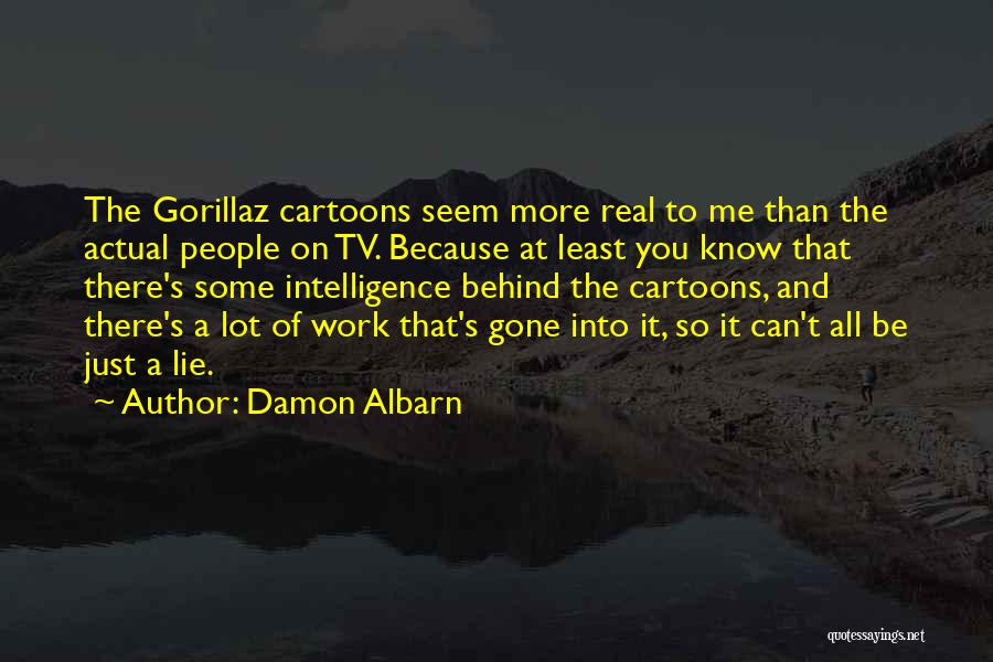 Damon Albarn Quotes: The Gorillaz Cartoons Seem More Real To Me Than The Actual People On Tv. Because At Least You Know That