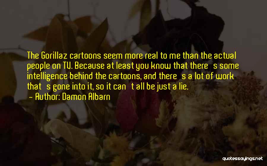 Damon Albarn Quotes: The Gorillaz Cartoons Seem More Real To Me Than The Actual People On Tv. Because At Least You Know That