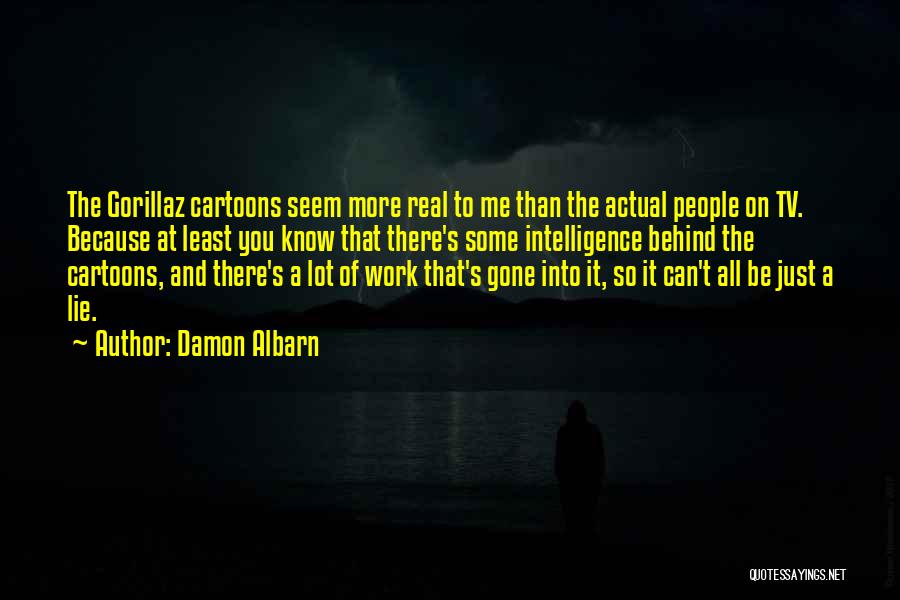 Damon Albarn Quotes: The Gorillaz Cartoons Seem More Real To Me Than The Actual People On Tv. Because At Least You Know That