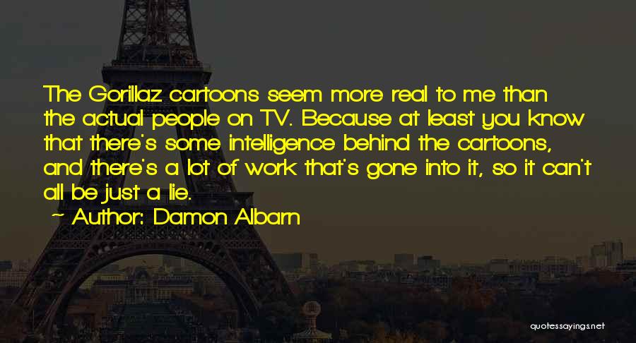 Damon Albarn Quotes: The Gorillaz Cartoons Seem More Real To Me Than The Actual People On Tv. Because At Least You Know That