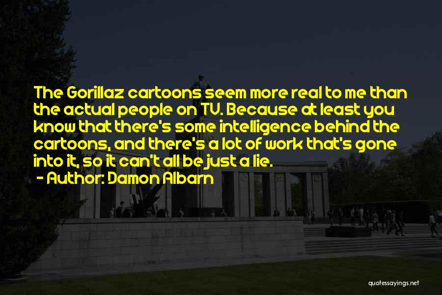 Damon Albarn Quotes: The Gorillaz Cartoons Seem More Real To Me Than The Actual People On Tv. Because At Least You Know That
