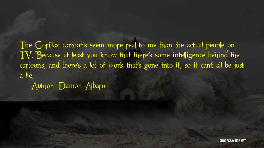 Damon Albarn Quotes: The Gorillaz Cartoons Seem More Real To Me Than The Actual People On Tv. Because At Least You Know That