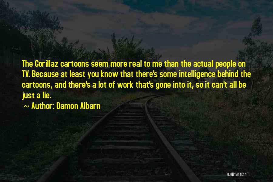 Damon Albarn Quotes: The Gorillaz Cartoons Seem More Real To Me Than The Actual People On Tv. Because At Least You Know That