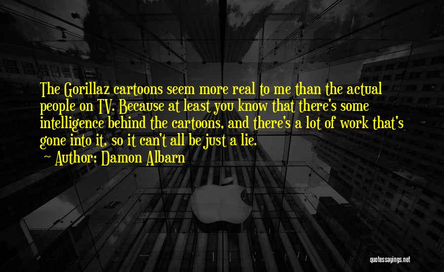 Damon Albarn Quotes: The Gorillaz Cartoons Seem More Real To Me Than The Actual People On Tv. Because At Least You Know That