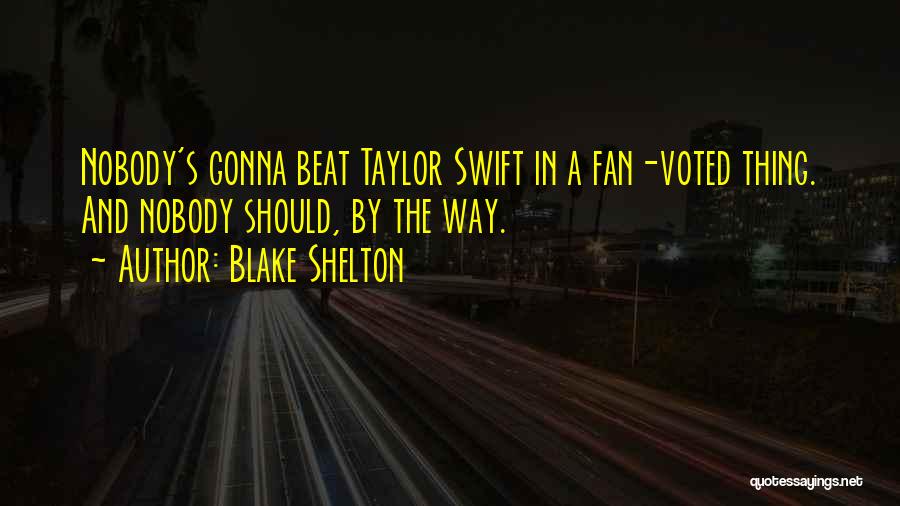 Blake Shelton Quotes: Nobody's Gonna Beat Taylor Swift In A Fan-voted Thing. And Nobody Should, By The Way.