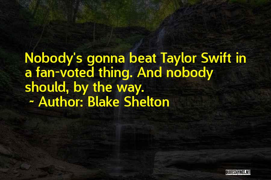 Blake Shelton Quotes: Nobody's Gonna Beat Taylor Swift In A Fan-voted Thing. And Nobody Should, By The Way.