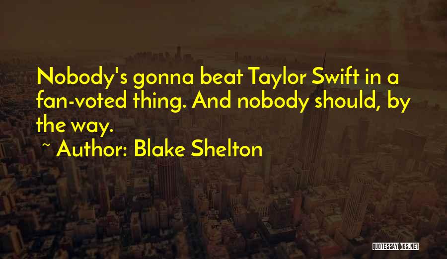 Blake Shelton Quotes: Nobody's Gonna Beat Taylor Swift In A Fan-voted Thing. And Nobody Should, By The Way.